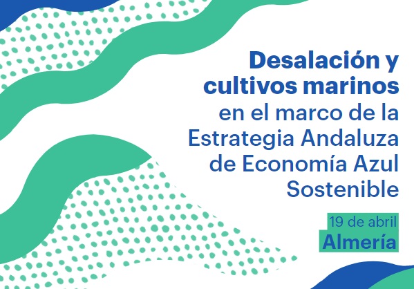 Desalación y cultivos marinos en el marcho de la Estrategia Andaluza de Economía Azul Sostenible. 19 de abril, Almería