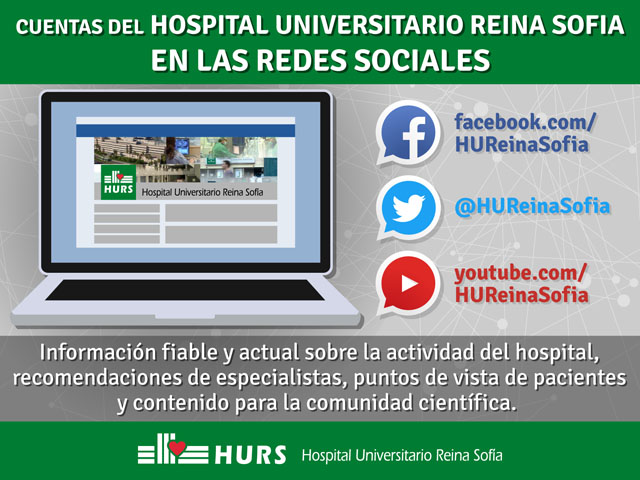 Cuentas del Hospital Universitario Reina Sofía en las redes sociales. facebook.com/HUReinaSofia, @HUReinaSofia, youtube.com/HUReinaSofia. Información fiable y actual sobre la actividad del hospital, recomendaciones de especialistas, puntos de vista de pacientes y contenido para la comunidad científica